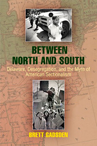 Cover of Brett Gadsden's Between North and South: Deleware, Desegregation, and the Myth of American Sectionalism. Cover of Brett Gadsden's Between North and South: Deleware, Desegregation, and the Myth of American Sectionalism.