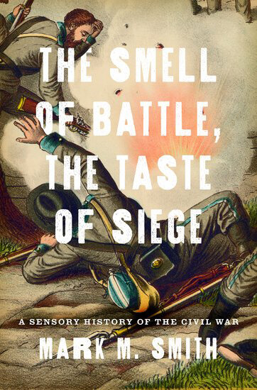 Cover, The Smell of Battle, the Taste of Siege: A Sensory History of the Civil War Cover, The Smell of Battle, the Taste of Siege: A Sensory History of the Civil War