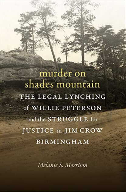 Cover of Melanie S. Morrison's Murder on Shades Mountain: The Legal Lynching of Willie Peterson and the Struggle for Justice in Jim Crow Birmingham (Durham, NC: Duke University Press, 2018). Cover of Melanie S. Morrison's Murder on Shade's Mountain: The Legal Lynching of Willie Peterson and the Struggle for Justice in Jim Crow Birmingham (Durham, NC: Duke University Press, 2018).