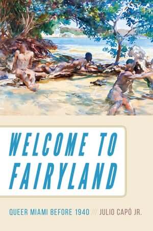 Cover of Julio Capó's Welcome to Fairyland: Queer Miami Before 1940
